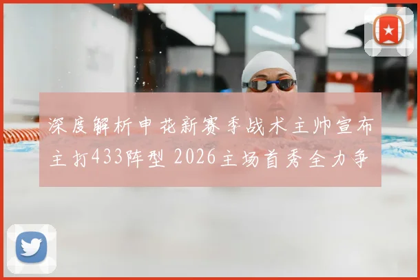 深度解析申花新赛季战术主帅宣布主打433阵型 2026主场首秀全力争胜