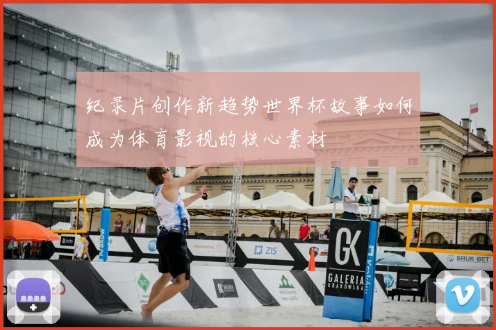 纪录片创作新趋势世界杯故事如何成为体育影视的核心素材