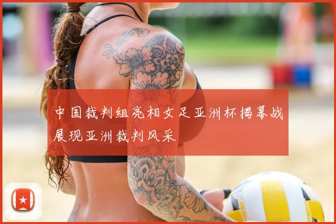 中国裁判组亮相女足亚洲杯揭幕战展现亚洲裁判风采