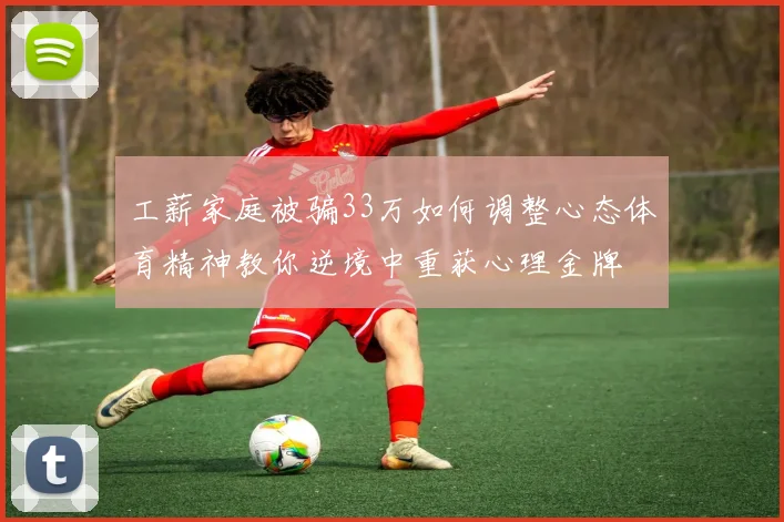 工薪家庭被骗33万如何调整心态体育精神教你逆境中重获心理金牌