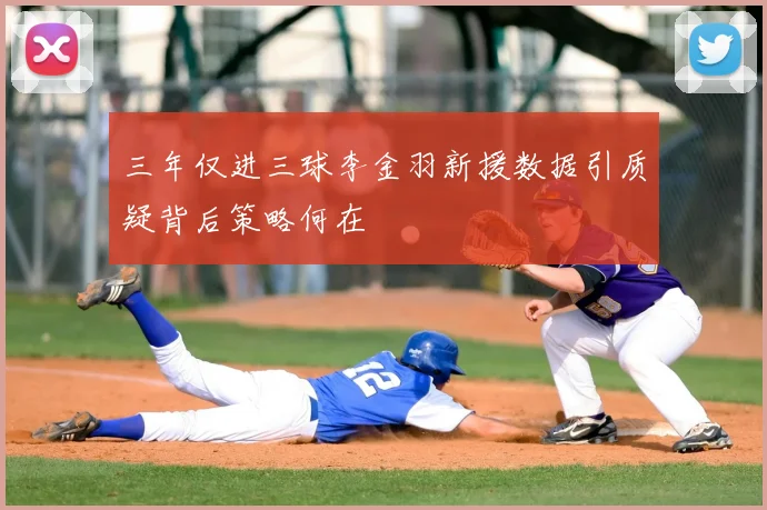 三年仅进三球李金羽新援数据引质疑背后策略何在
