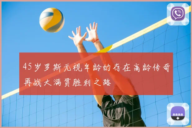 45岁罗斯无视年龄的存在高龄传奇再战大满贯胜利之路