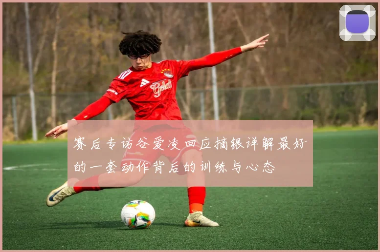 赛后专访谷爱凌回应摘银详解最好的一套动作背后的训练与心态